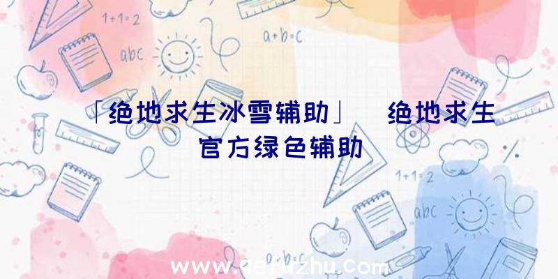 「绝地求生冰雪辅助」|绝地求生官方绿色辅助